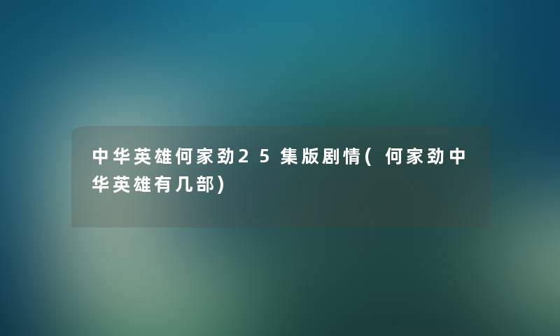 中华英雄何家劲25集版剧情(何家劲中华英雄有几部)