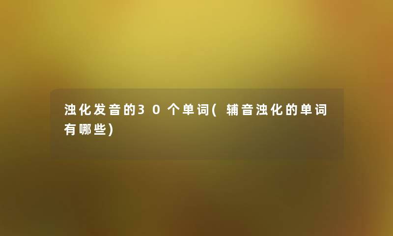 浊化发音的30个单词(辅音浊化的单词有哪些)