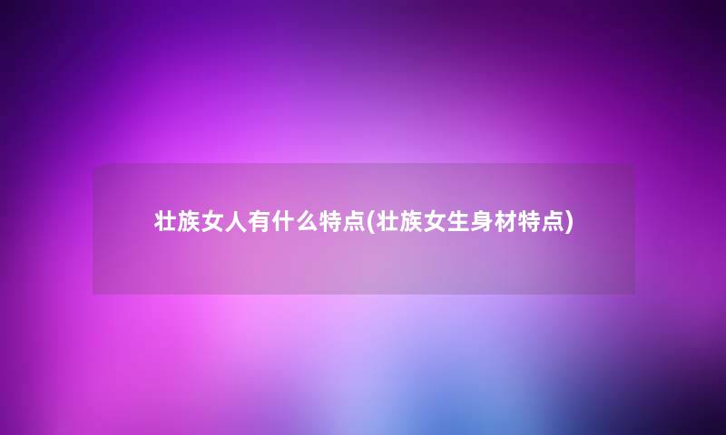 壮族女人有什么特点(壮族女生身材特点)