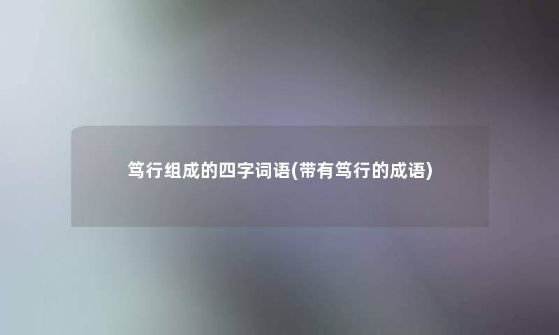 笃行组成的四字词语(带有笃行的成语)