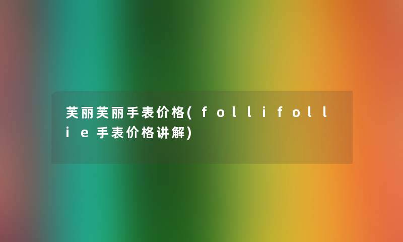 芙丽芙丽手表价格(follifollie手表价格讲解)