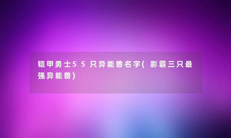 铠甲勇士55只异能兽名字(影霸三只强异能兽)