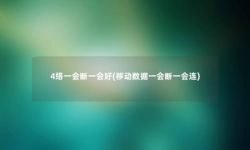 4络一会断一会好(移动数据一会断一会连)