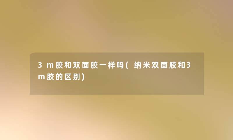 3m胶和双面胶一样吗(纳米双面胶和3m胶的区别)