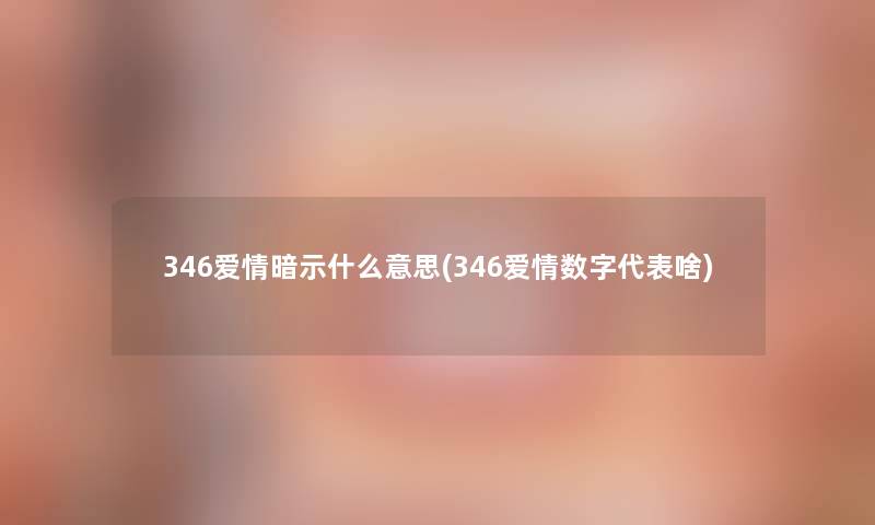 346爱情暗示什么意思(346爱情数字代表啥)