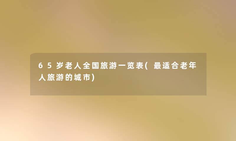 65岁老人全国旅游一览表(适合老年人旅游的城市)