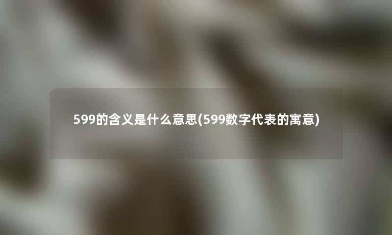 599的含义是什么意思(599数字代表的寓意)