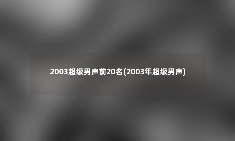 2003超级男声前20名(2003年超级男声)