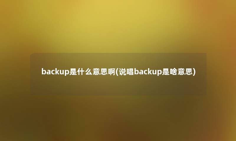 backup是什么意思啊(说唱backup是啥意思)