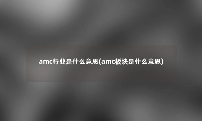 amc行业是什么意思(amc板块是什么意思)