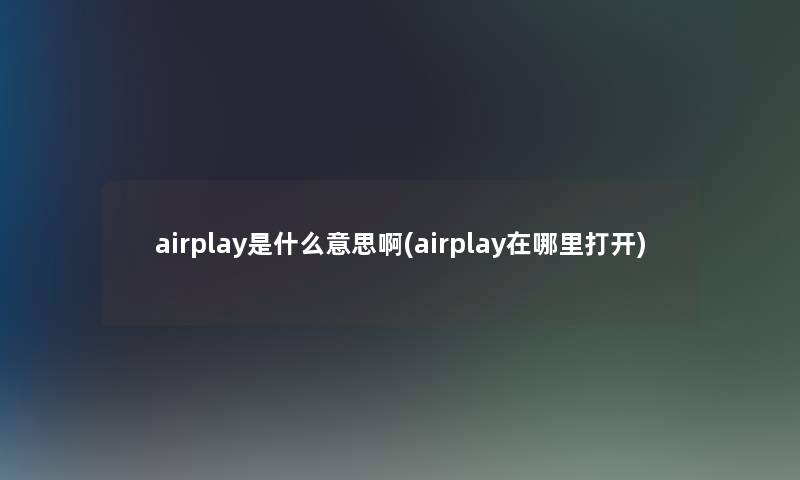 airplay是什么意思啊(airplay在哪里打开)