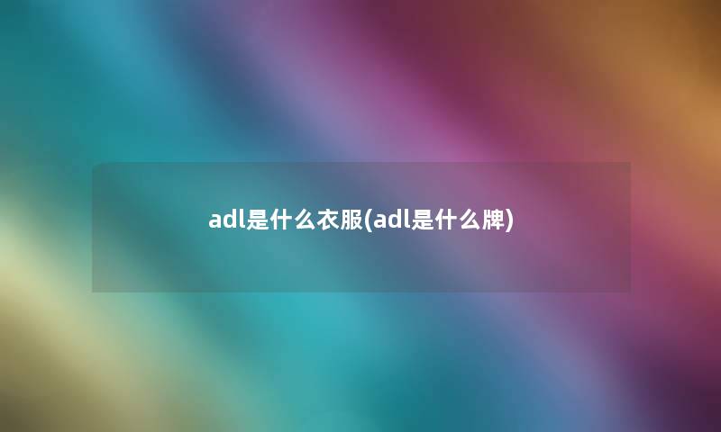 adl是什么衣服(adl是什么牌)