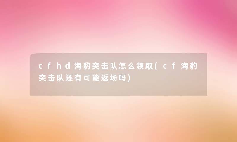 cfhd海豹突击队怎么领取(cf海豹突击队还有可能返场吗)