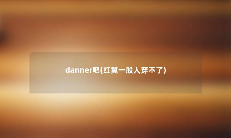 danner吧(红翼一般人穿不了)