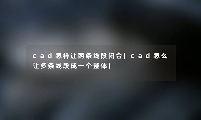 cad怎样让两条线段闭合(cad怎么让多条线段成一个整体)