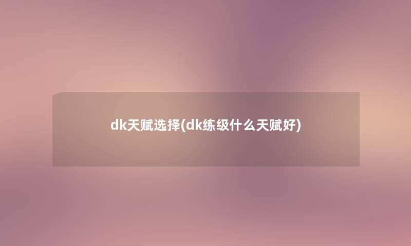 dk天赋选择(dk练级什么天赋好)