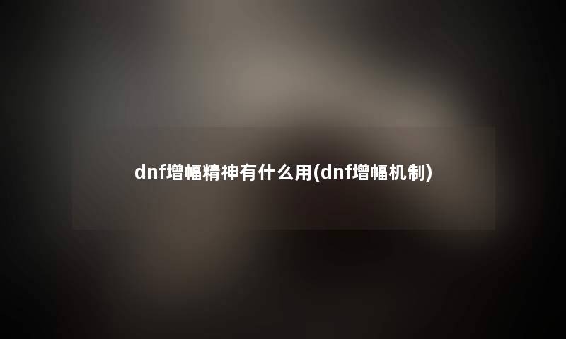 dnf增幅精神有什么用(dnf增幅机制)