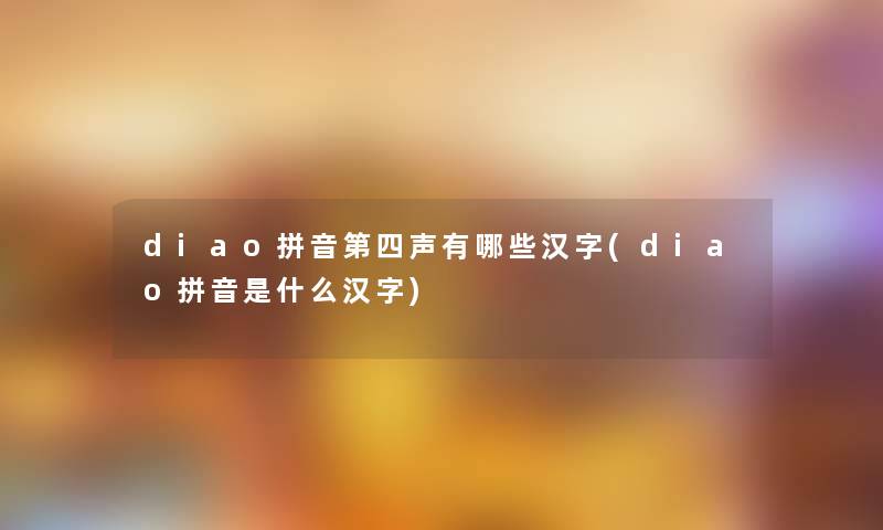 diao拼音第四声有哪些汉字(diao拼音是什么汉字)