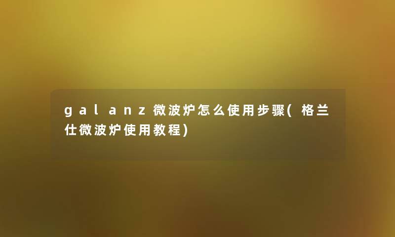 galanz微波炉怎么使用步骤(格兰仕微波炉使用教程)