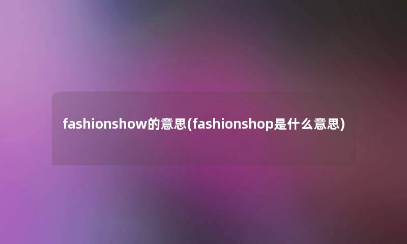 fashionshow的意思(fashionshop是什么意思)