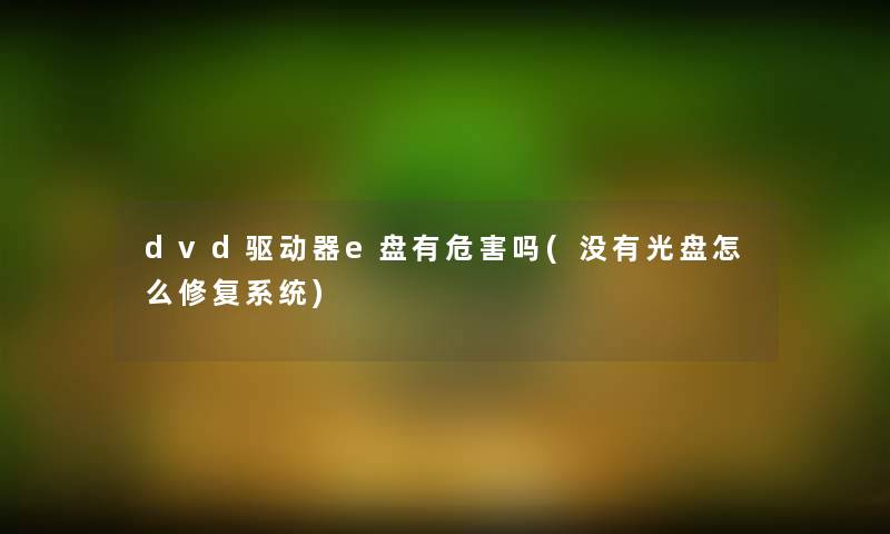 dvd驱动器e盘有危害吗(没有光盘怎么修复系统)