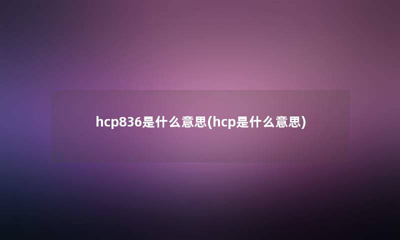 hcp836是什么意思(hcp是什么意思)