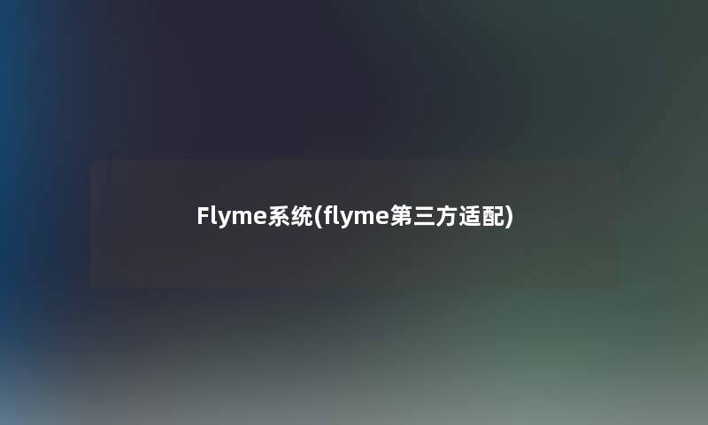 Flyme系统(flyme第三方适配)