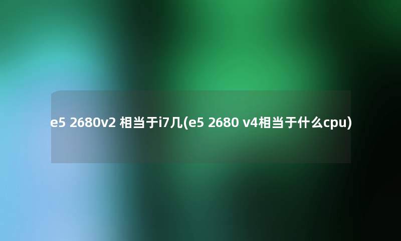 e5 2680v2 相当于i7几(e5 2680 v4相当于什么cpu)