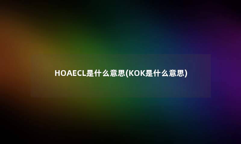 HOAECL是什么意思(KOK是什么意思)