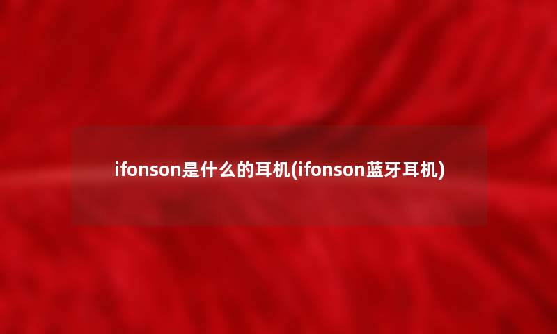 ifonson是什么的耳机(ifonson蓝牙耳机)