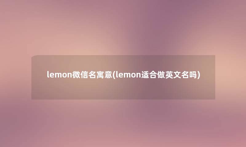 lemon微信名寓意(lemon适合做英文名吗)