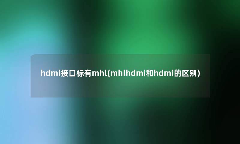 hdmi接口标有mhl(mhlhdmi和hdmi的区别)