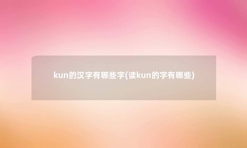 kun的汉字有哪些字(读kun的字有哪些)