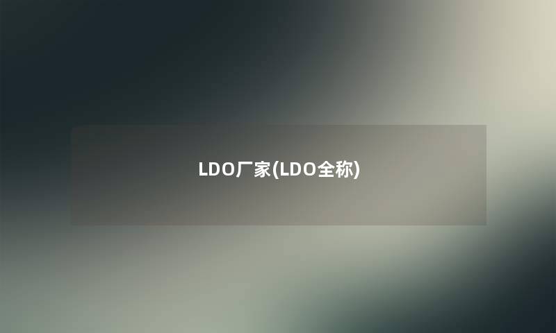 LDO厂家(LDO全称)