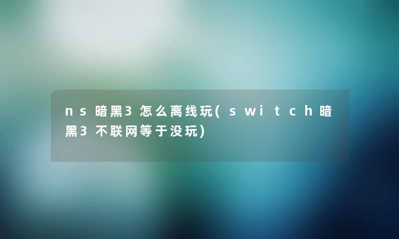 ns暗黑3怎么离线玩(switch暗黑3不联网等于没玩)