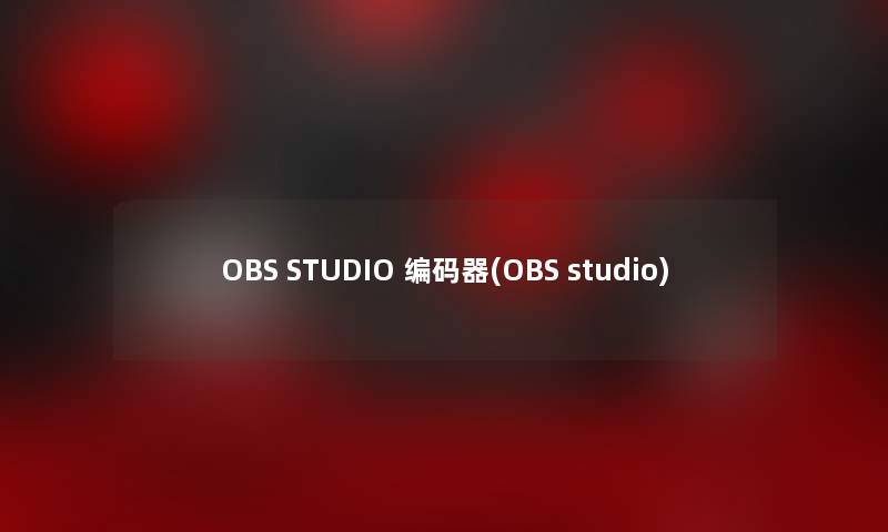 OBS STUDIO 编码器(OBS studio)