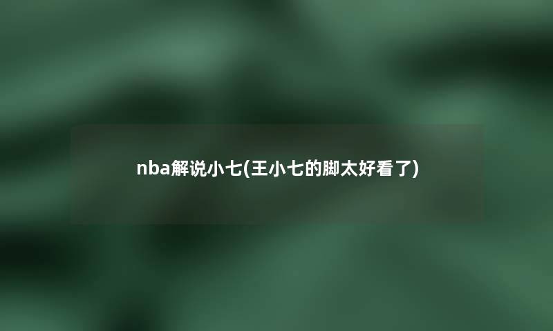 nba解说小七(王小七的脚太好看了)