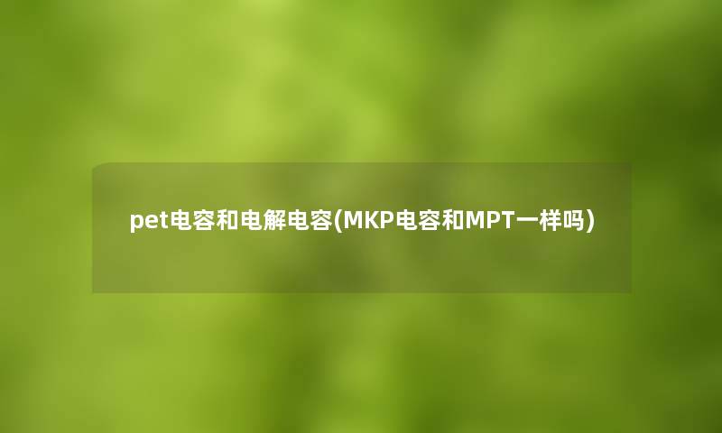 pet电容和电解电容(MKP电容和MPT一样吗)