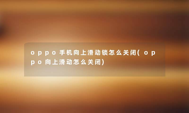 oppo手机向上滑动锁怎么关闭(oppo向上滑动怎么关闭)