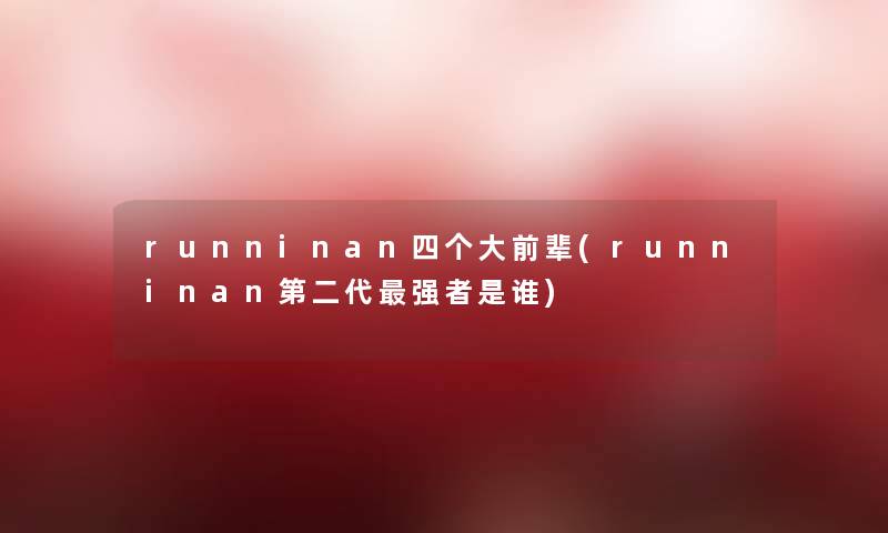 runninan四个大前辈(runninan第二代强者是谁)