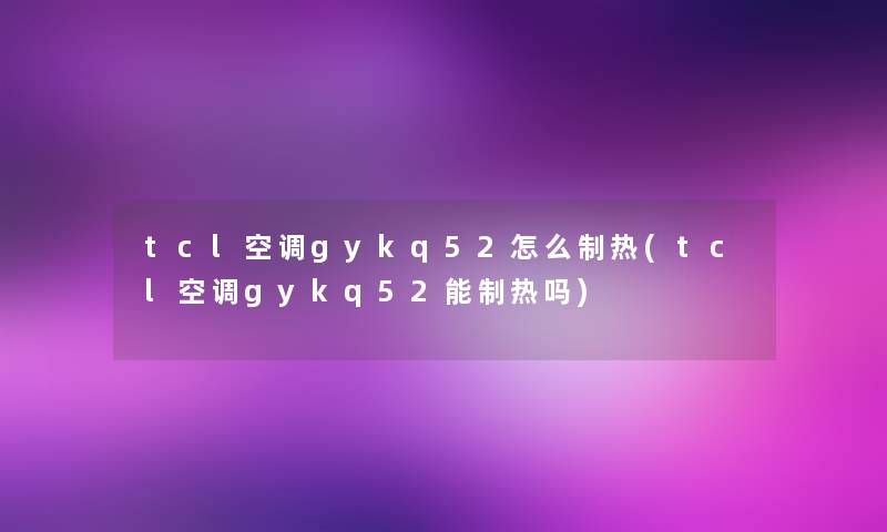 tcl空调gykq52怎么制热(tcl空调gykq52能制热吗)