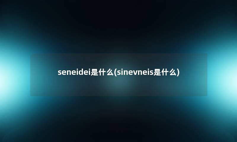 seneidei是什么(sinevneis是什么)