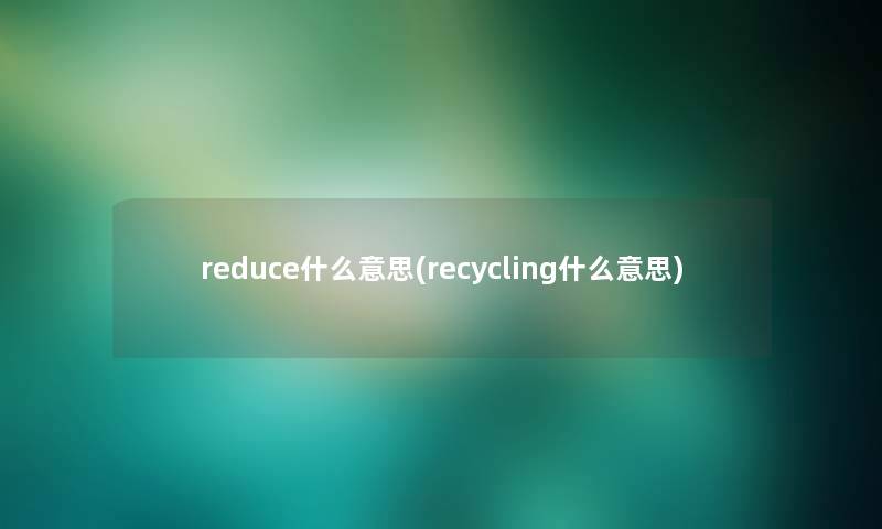 reduce什么意思(recycling什么意思)