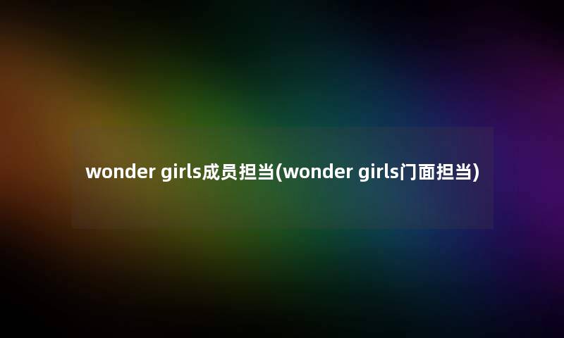 wonder girls成员担当(wonder girls门面担当)