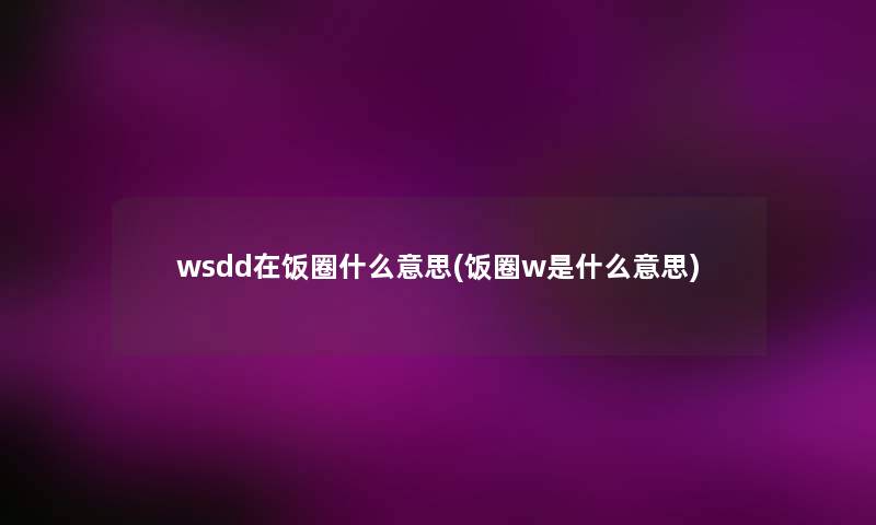 wsdd在饭圈什么意思(饭圈w是什么意思)