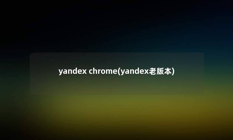 yandex chrome(yandex老版本)