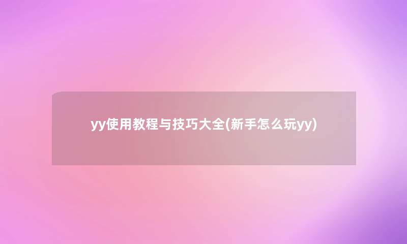 yy使用教程与技巧大全(新手怎么玩yy)