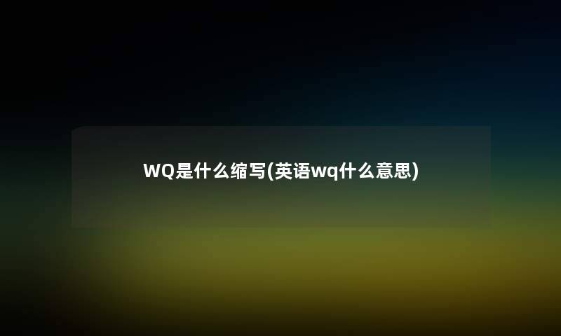 WQ是什么缩写(英语wq什么意思)