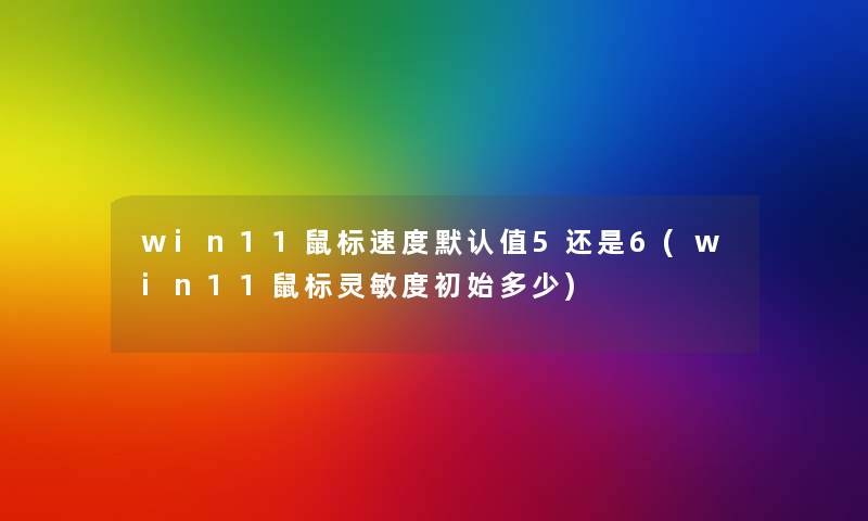 win11鼠标速度默认值5还是6(win11鼠标灵敏度初始多少)