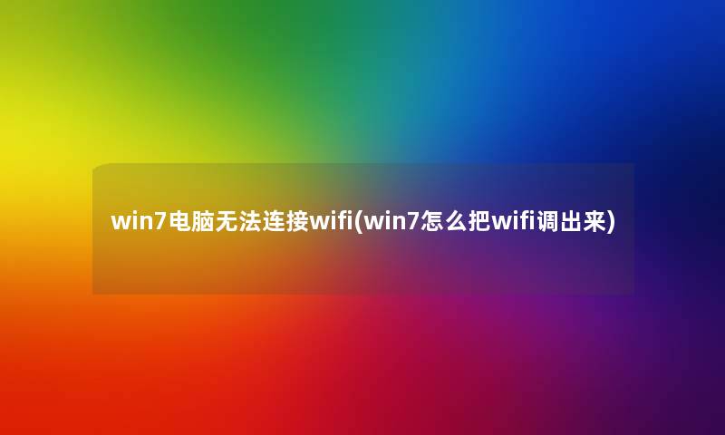 win7电脑无法连接wifi(win7怎么把wifi调出来)